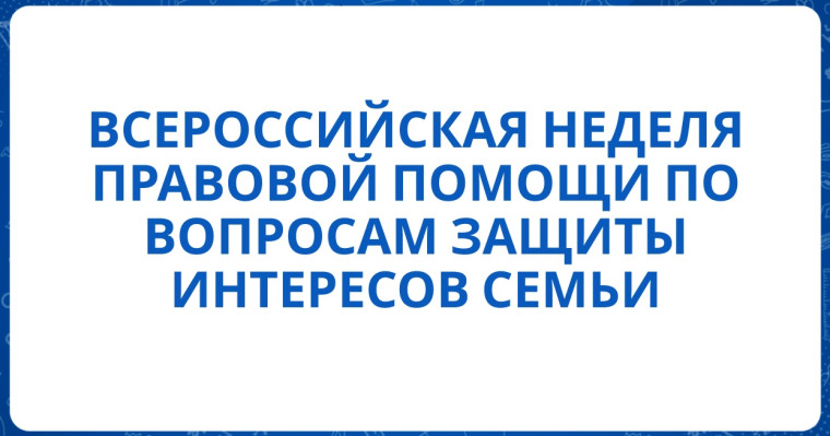 Всероссийская неделя правовой помощи по вопросам защиты интересов семьи.